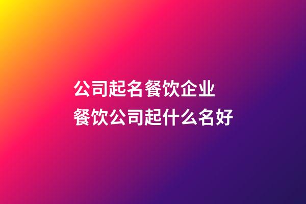 公司起名餐饮企业 餐饮公司起什么名好-第1张-公司起名-玄机派